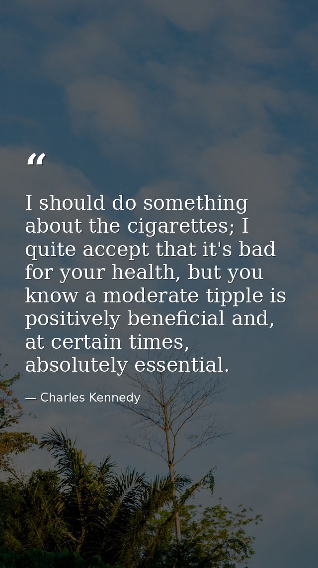 I should do something about the cigarettes; I quite accept that it's bad for your health, but you know a moderate tipple — Charles Kennedy