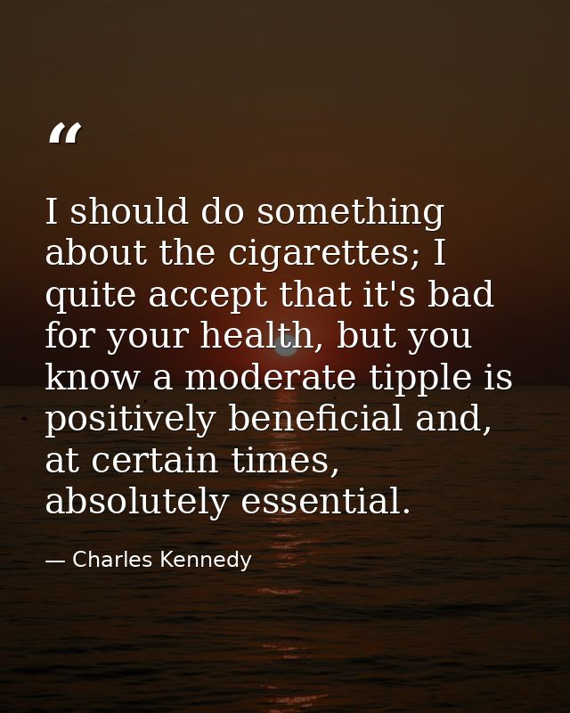 I should do something about the cigarettes; I quite accept that it's bad for your health, but you know a moderate tipple — Charles Kennedy