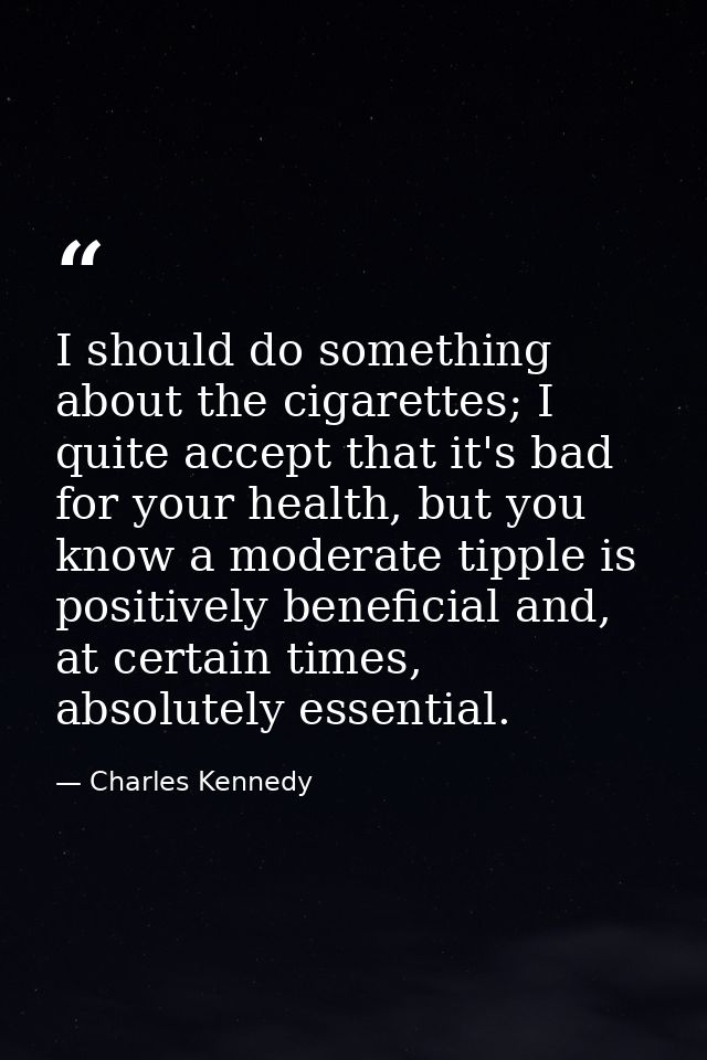 I should do something about the cigarettes; I quite accept that it's bad for your health, but you know a moderate tipple — Charles Kennedy