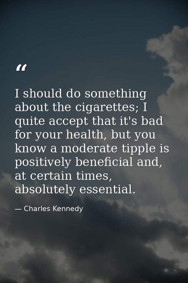 I should do something about the cigarettes; I quite accept that it's bad for your health, but you know a moderate tipple — Charles Kennedy