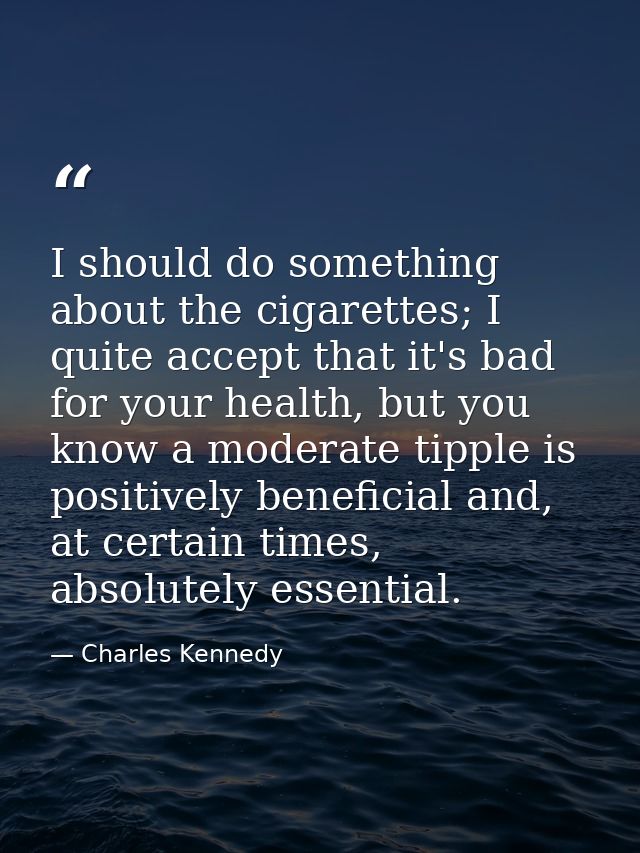 I should do something about the cigarettes; I quite accept that it's bad for your health, but you know a moderate tipple — Charles Kennedy