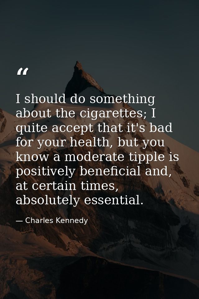 I should do something about the cigarettes; I quite accept that it's bad for your health, but you know a moderate tipple — Charles Kennedy