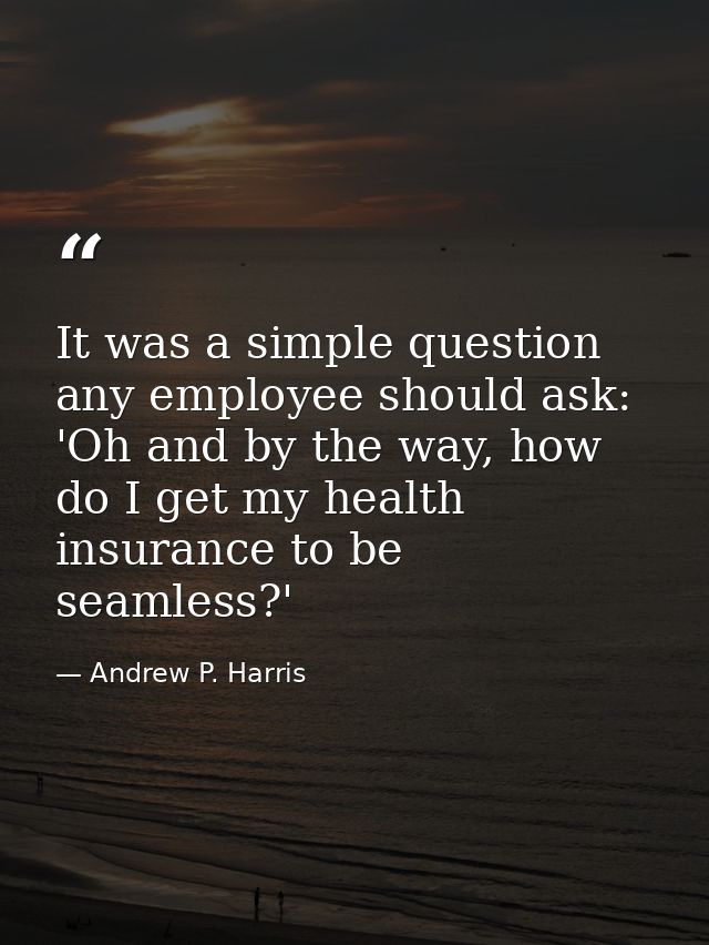 It was a simple question any employee should ask: 'Oh and by the way, how do I get my health insurance to be seamless?' — Andrew P. Harris