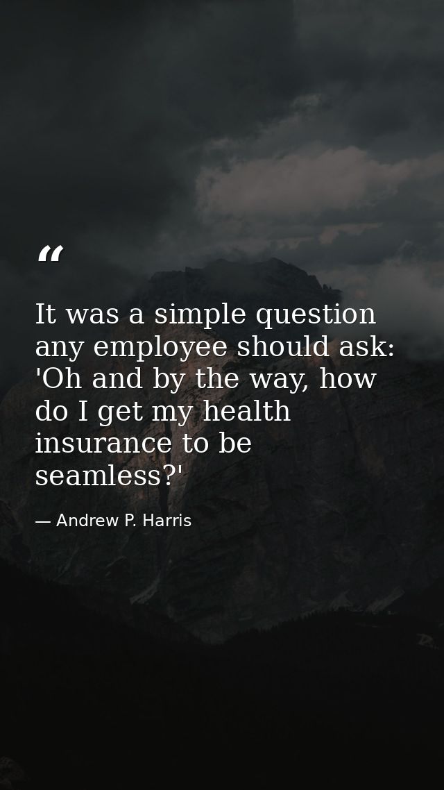It was a simple question any employee should ask: 'Oh and by the way, how do I get my health insurance to be seamless?' — Andrew P. Harris