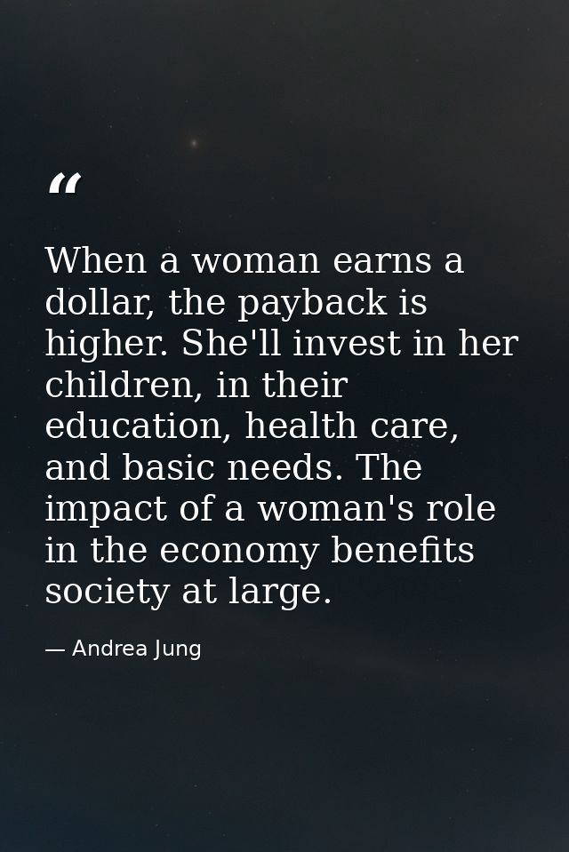 When a woman earns a dollar, the payback is higher. She'll invest in her children, in their education, health care, and  — Andrea Jung