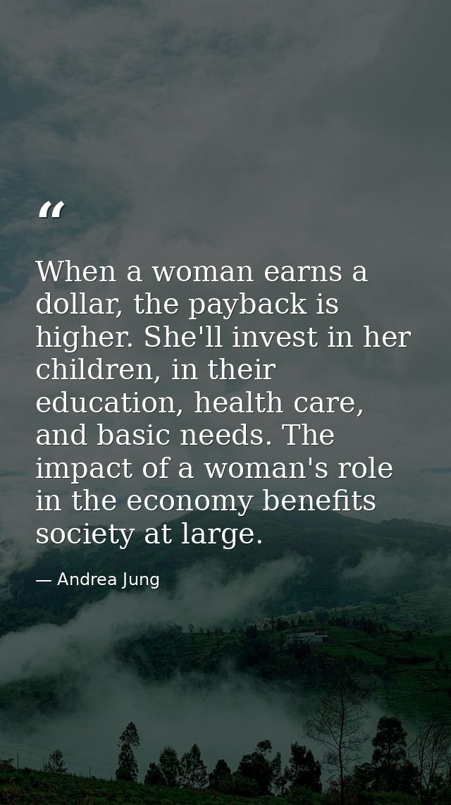 When a woman earns a dollar, the payback is higher. She'll invest in her children, in their education, health care, and  — Andrea Jung