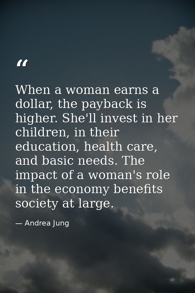 When a woman earns a dollar, the payback is higher. She'll invest in her children, in their education, health care, and  — Andrea Jung