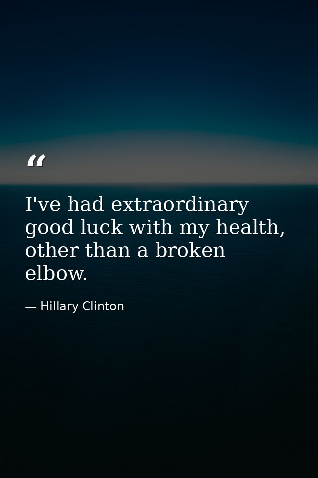 I've had extraordinary good luck with my health, other than a broken elbow. — Hillary Clinton