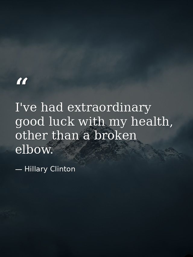 I've had extraordinary good luck with my health, other than a broken elbow. — Hillary Clinton