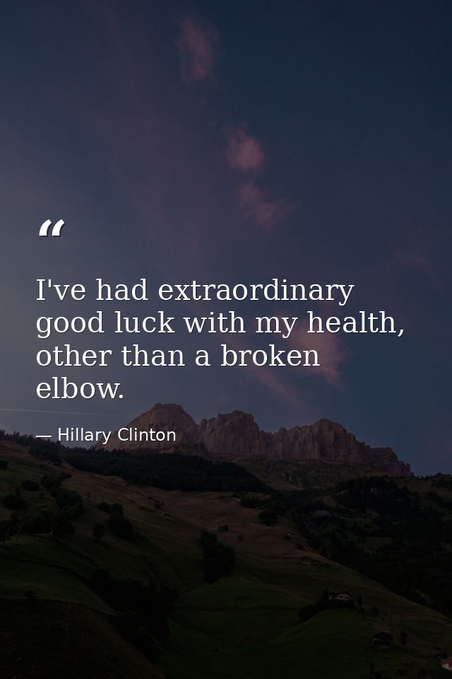 I've had extraordinary good luck with my health, other than a broken elbow. — Hillary Clinton