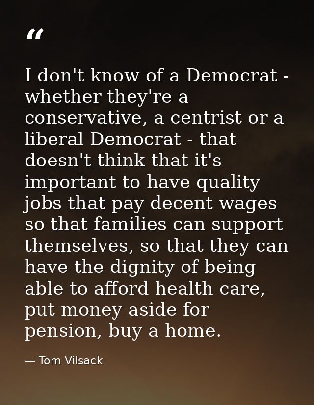 I don't know of a Democrat - whether they're a conservative, a centrist or a liberal Democrat - that doesn't think that  — Tom Vilsack