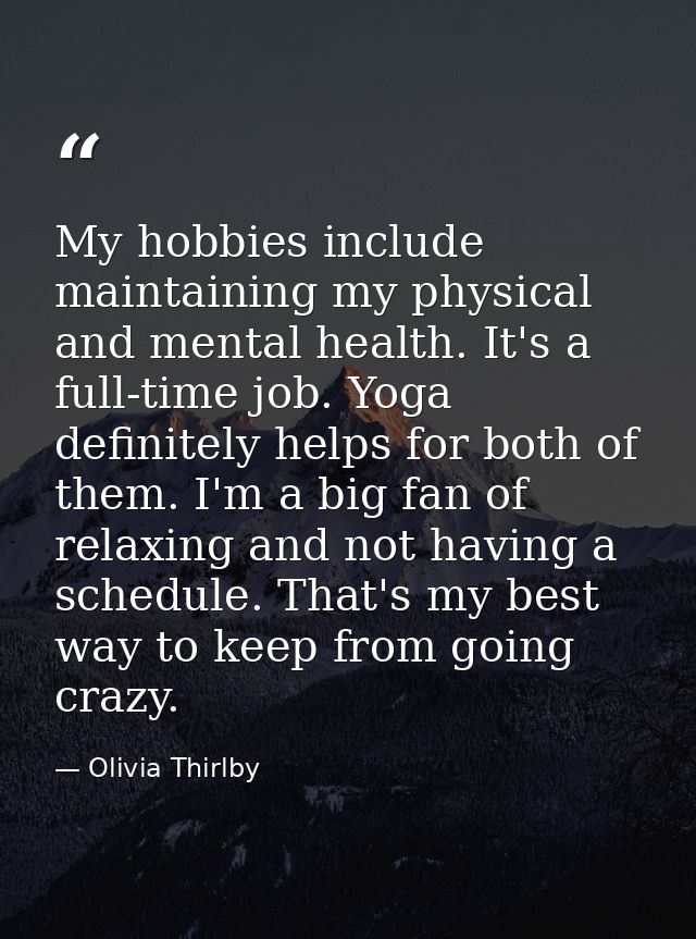 My hobbies include maintaining my physical and mental health. It's a full-time job. Yoga definitely helps for both of th — Olivia Thirlby