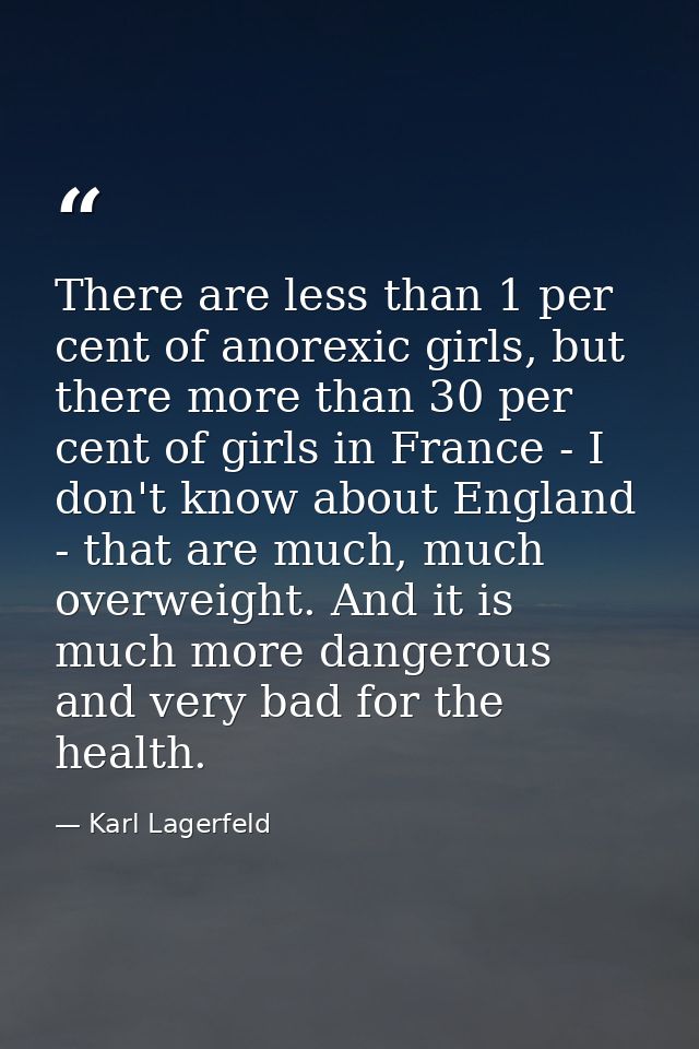 There are less than 1 per cent of anorexic girls, but there more than 30 per cent of girls in France - I don't know abou — Karl Lagerfeld