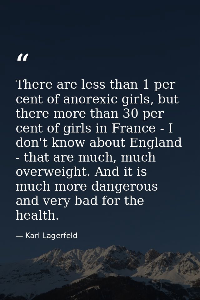 There are less than 1 per cent of anorexic girls, but there more than 30 per cent of girls in France - I don't know abou — Karl Lagerfeld