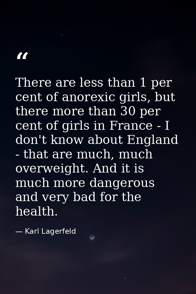 There are less than 1 per cent of anorexic girls, but there more than 30 per cent of girls in France - I don't know abou — Karl Lagerfeld