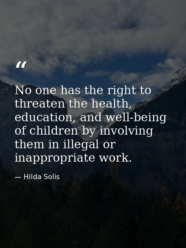 No one has the right to threaten the health, education, and well-being of children by involving them in illegal or inapp — Hilda Solis