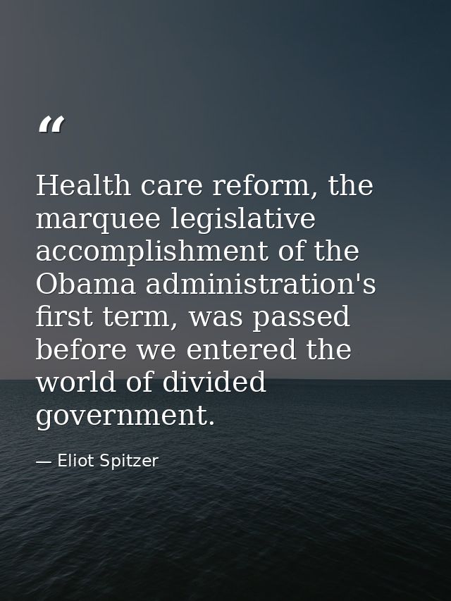 Health care reform, the marquee legislative accomplishment of the Obama administration's first term, was passed before w — Eliot Spitzer