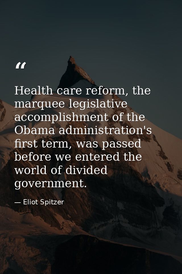 Health care reform, the marquee legislative accomplishment of the Obama administration's first term, was passed before w — Eliot Spitzer