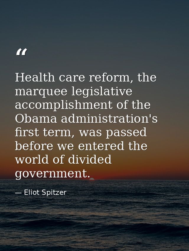 Health care reform, the marquee legislative accomplishment of the Obama administration's first term, was passed before w — Eliot Spitzer