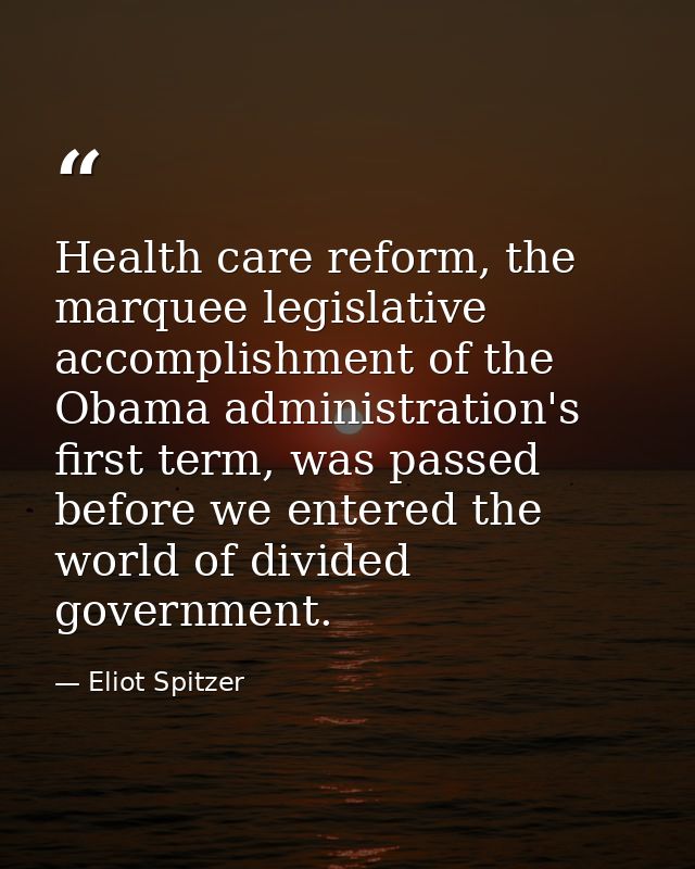 Health care reform, the marquee legislative accomplishment of the Obama administration's first term, was passed before w — Eliot Spitzer