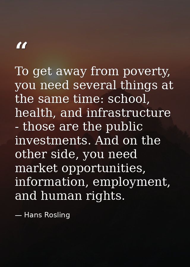 To get away from poverty, you need several things at the same time: school, health, and infrastructure - those are the p — Hans Rosling