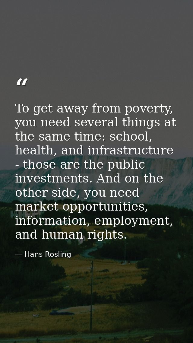 To get away from poverty, you need several things at the same time: school, health, and infrastructure - those are the p — Hans Rosling