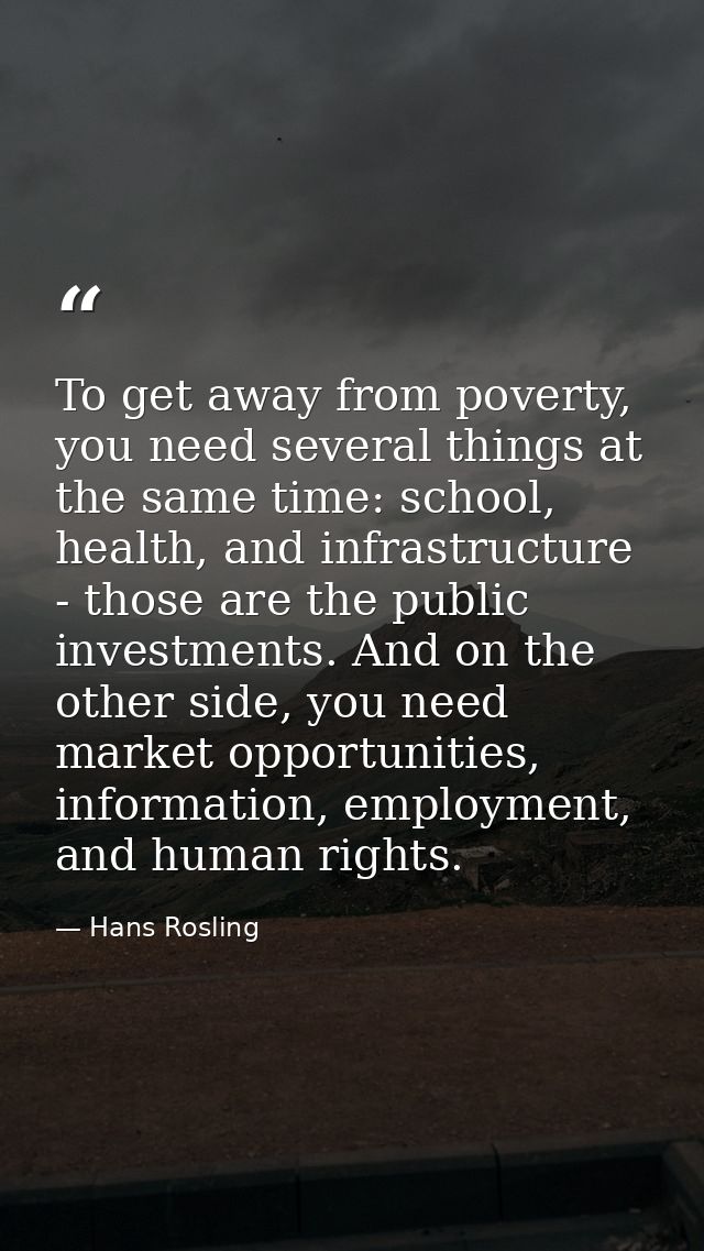 To get away from poverty, you need several things at the same time: school, health, and infrastructure - those are the p — Hans Rosling