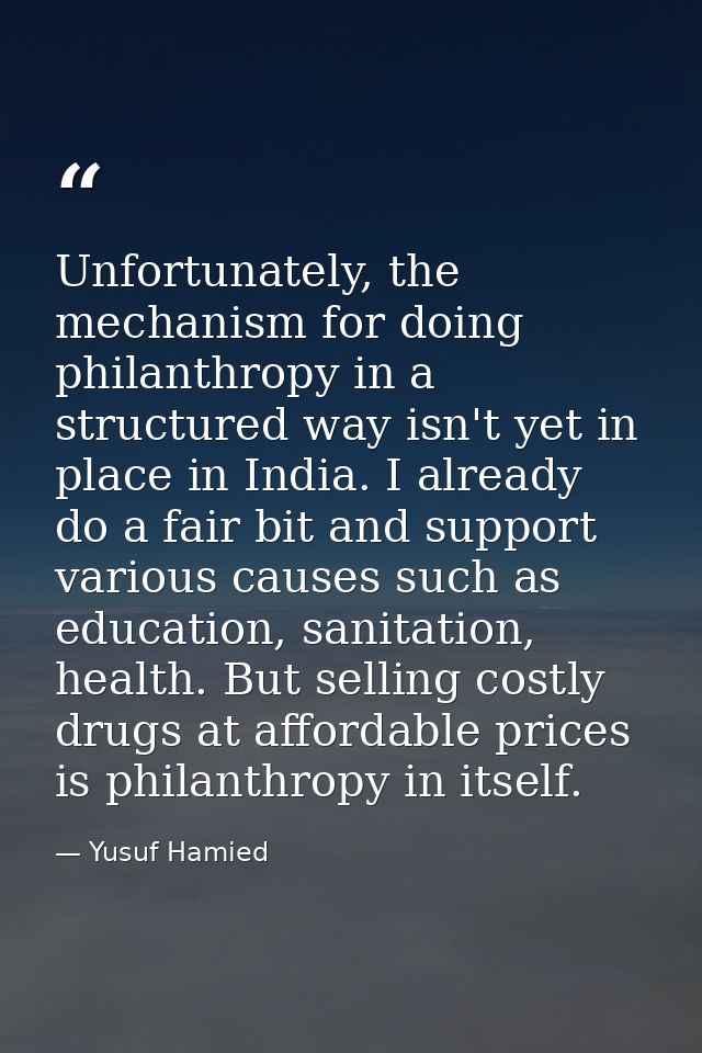 Unfortunately, the mechanism for doing philanthropy in a structured way isn't yet in place in India. I already do a fair — Yusuf Hamied