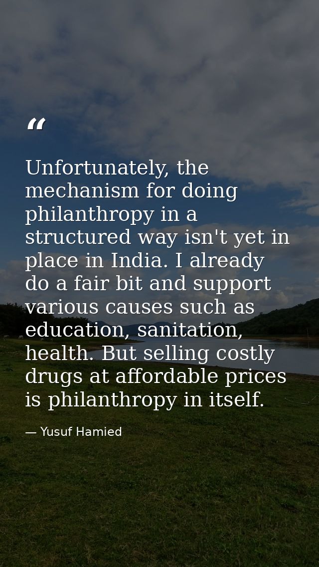 Unfortunately, the mechanism for doing philanthropy in a structured way isn't yet in place in India. I already do a fair — Yusuf Hamied