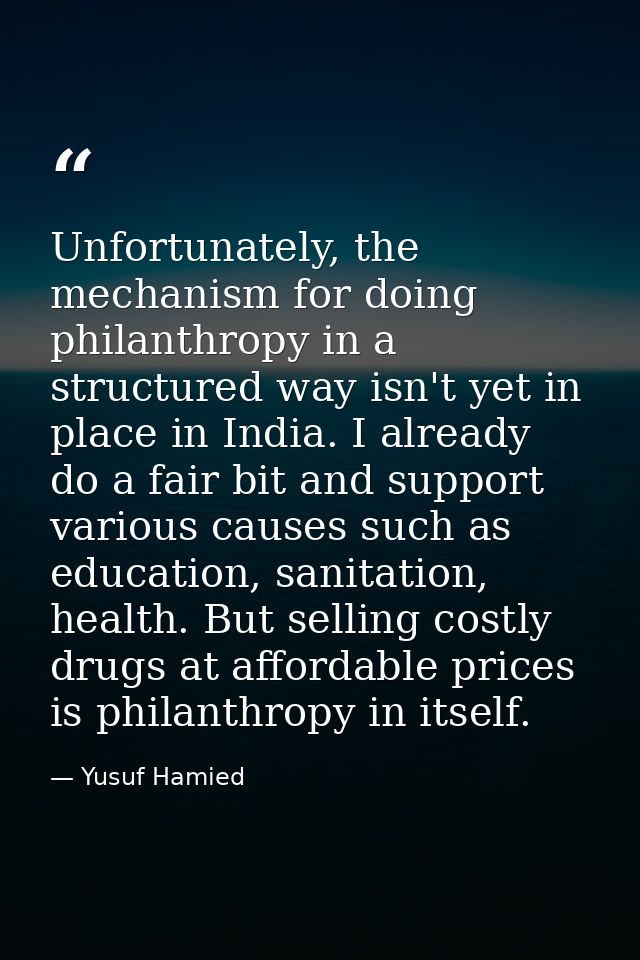Unfortunately, the mechanism for doing philanthropy in a structured way isn't yet in place in India. I already do a fair — Yusuf Hamied