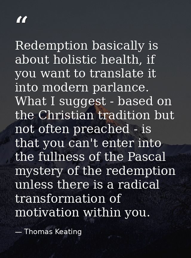 Redemption basically is about holistic health, if you want to translate it into modern parlance. What I suggest - based  — Thomas Keating