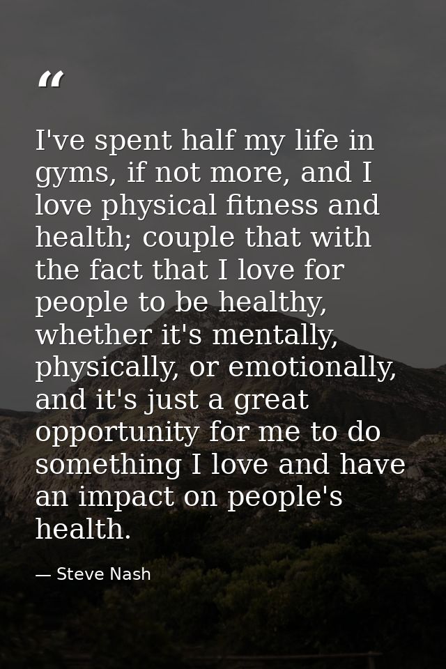 I've spent half my life in gyms, if not more, and I love physical fitness and health; couple that with the fact that I l — Steve Nash