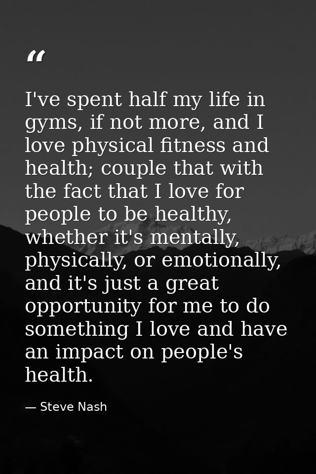 I've spent half my life in gyms, if not more, and I love physical fitness and health; couple that with the fact that I l — Steve Nash
