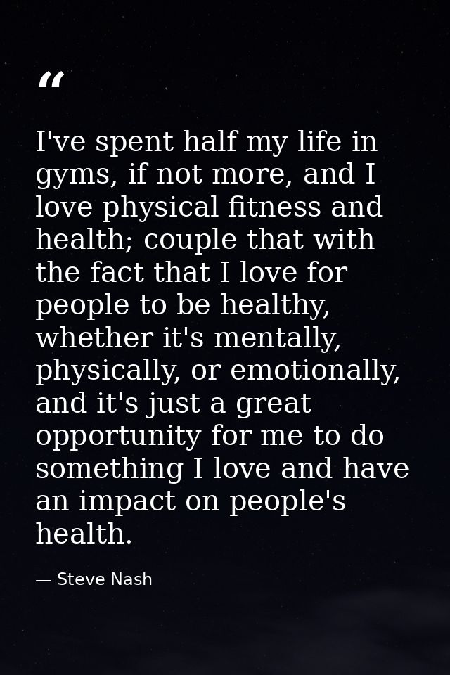 I've spent half my life in gyms, if not more, and I love physical fitness and health; couple that with the fact that I l — Steve Nash