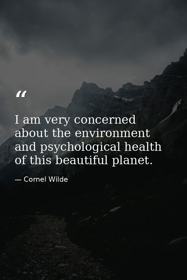I am very concerned about the environment and psychological health of this beautiful planet. — Cornel Wilde