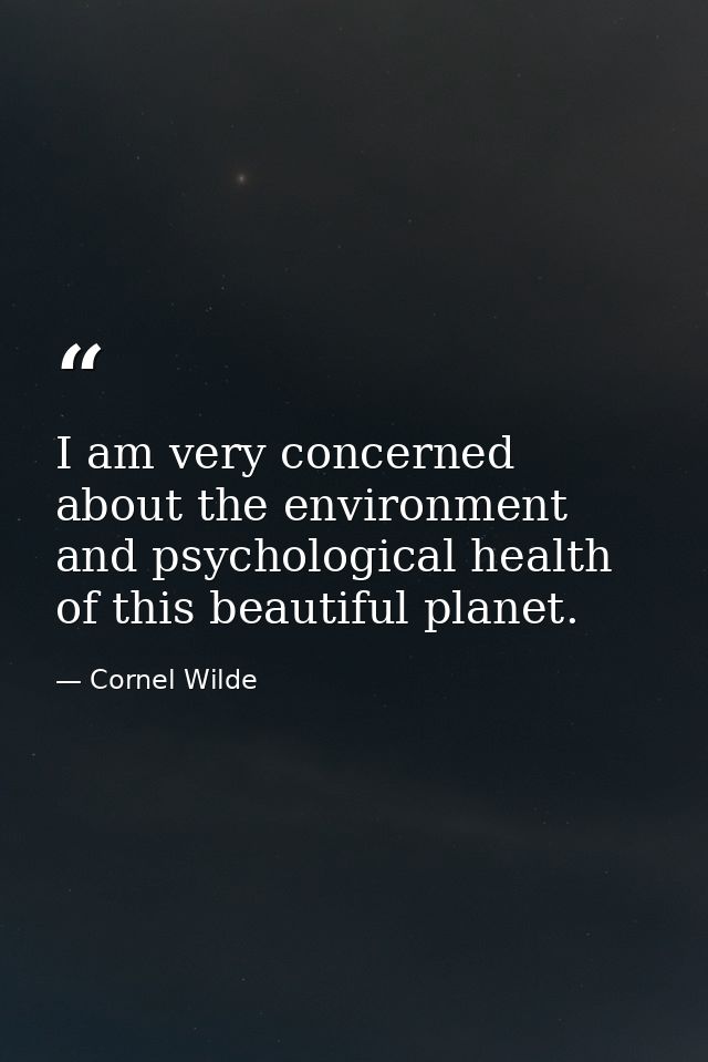 I am very concerned about the environment and psychological health of this beautiful planet. — Cornel Wilde