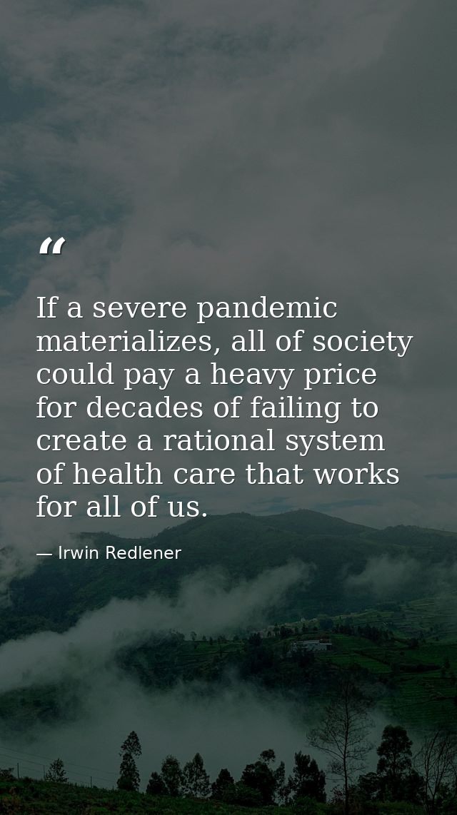 If a severe pandemic materializes, all of society could pay a heavy price for decades of failing to create a rational sy — Irwin Redlener