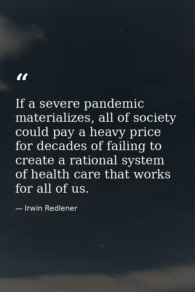 If a severe pandemic materializes, all of society could pay a heavy price for decades of failing to create a rational sy — Irwin Redlener