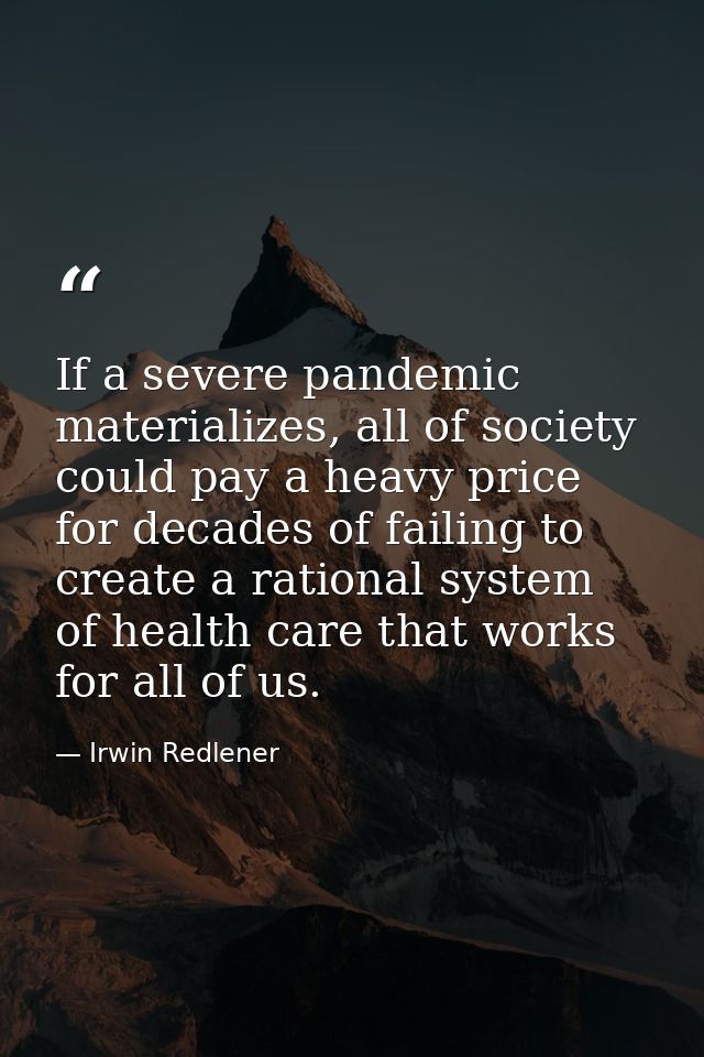 If a severe pandemic materializes, all of society could pay a heavy price for decades of failing to create a rational sy — Irwin Redlener