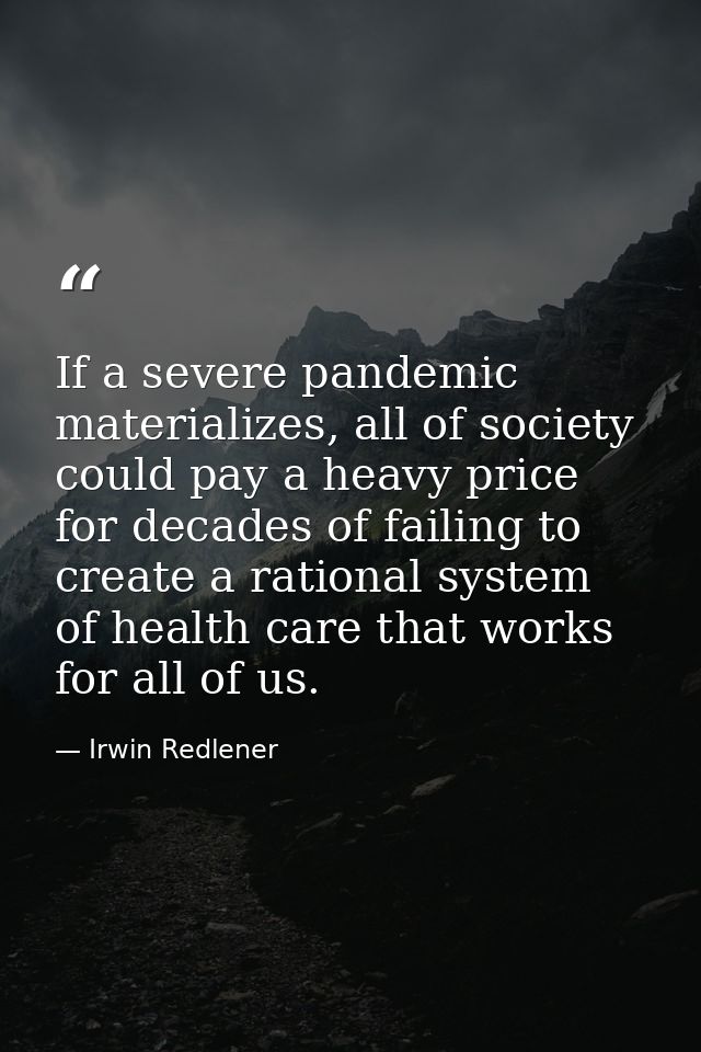 If a severe pandemic materializes, all of society could pay a heavy price for decades of failing to create a rational sy — Irwin Redlener