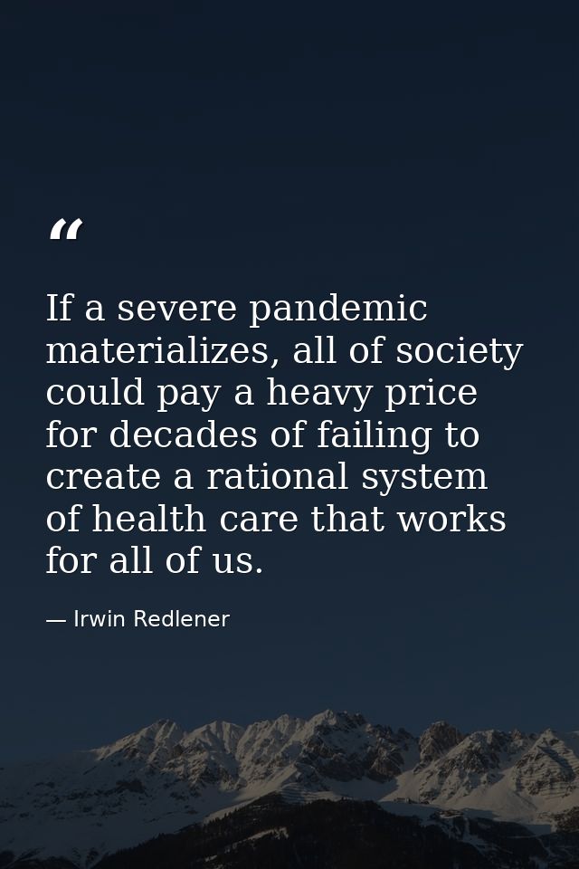 If a severe pandemic materializes, all of society could pay a heavy price for decades of failing to create a rational sy — Irwin Redlener