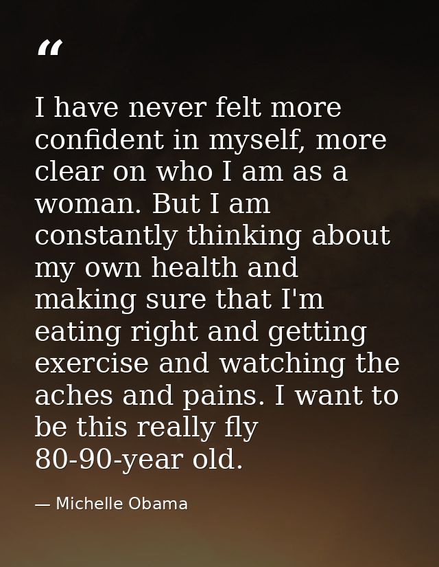 I have never felt more confident in myself, more clear on who I am as a woman. But I am constantly thinking about my own — Michelle Obama