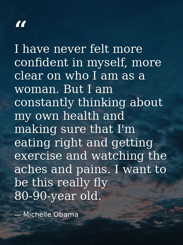 I have never felt more confident in myself, more clear on who I am as a woman. But I am constantly thinking about my own — Michelle Obama