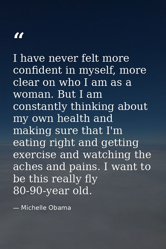 I have never felt more confident in myself, more clear on who I am as a woman. But I am constantly thinking about my own — Michelle Obama