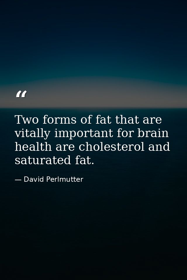 Two forms of fat that are vitally important for brain health are cholesterol and saturated fat. — David Perlmutter