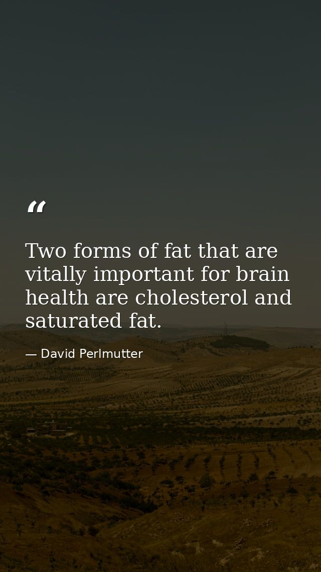 Two forms of fat that are vitally important for brain health are cholesterol and saturated fat. — David Perlmutter
