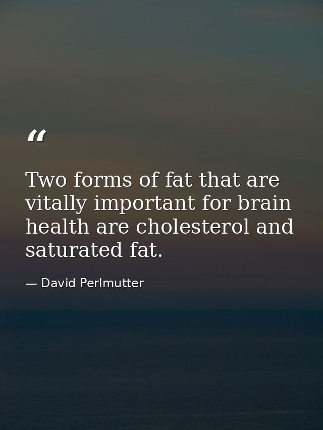 Two forms of fat that are vitally important for brain health are cholesterol and saturated fat. — David Perlmutter