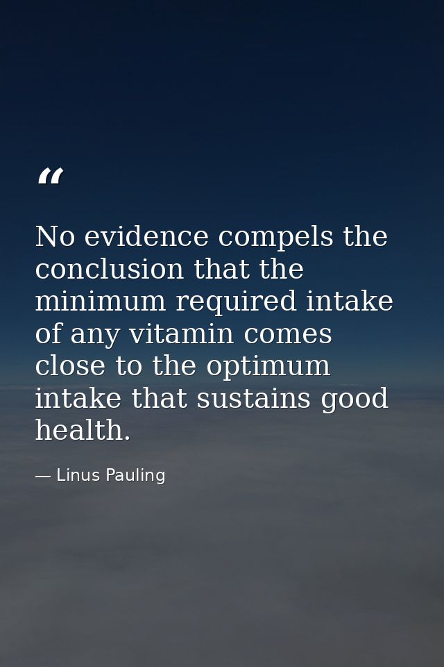 No evidence compels the conclusion that the minimum required intake of any vitamin comes close to the optimum intake tha — Linus Pauling