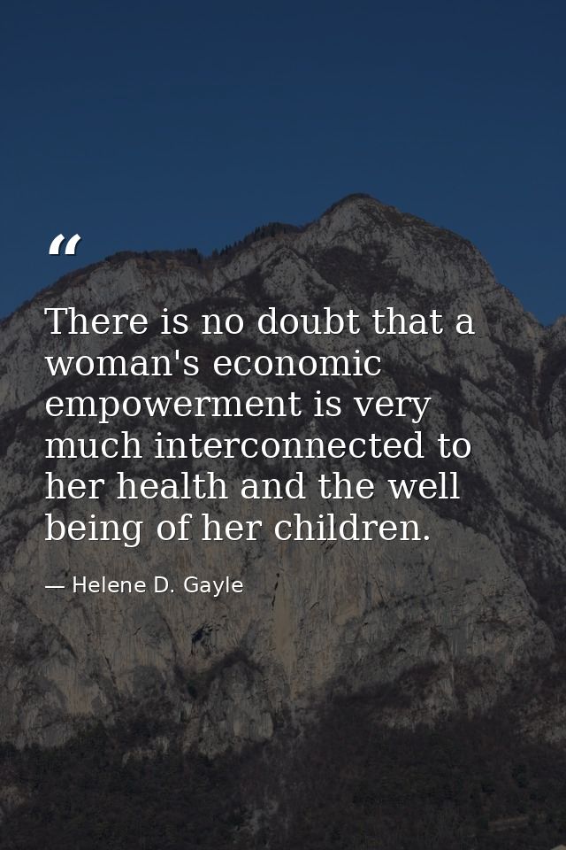 There is no doubt that a woman's economic empowerment is very much interconnected to her health and the well being of he — Helene D. Gayle