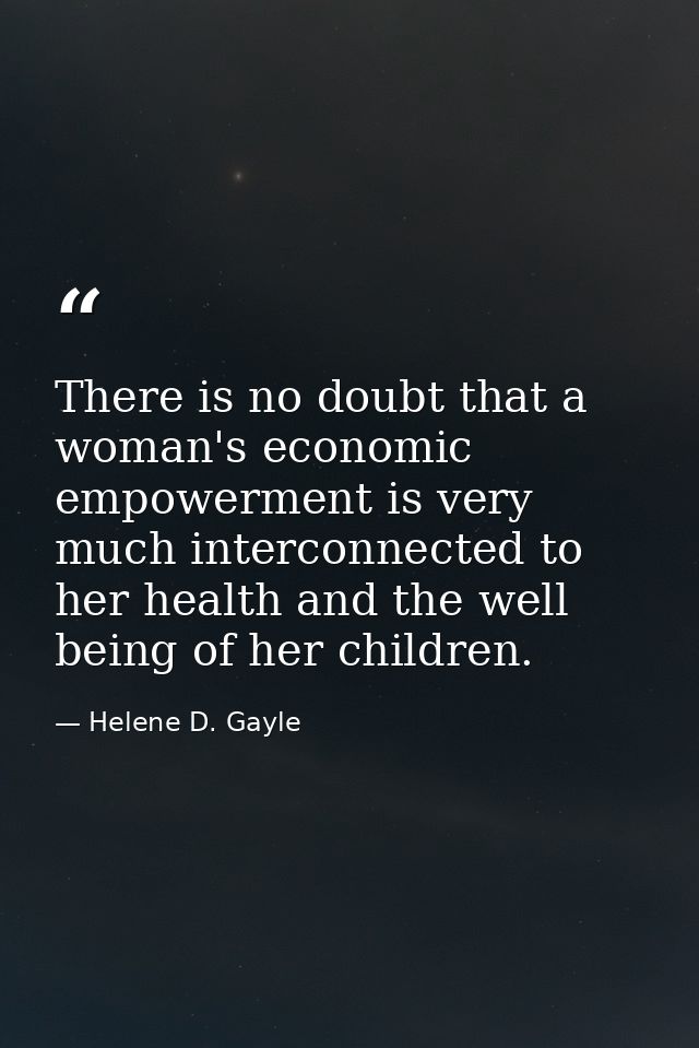 There is no doubt that a woman's economic empowerment is very much interconnected to her health and the well being of he — Helene D. Gayle